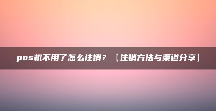 怎么注銷拉卡拉POS機(jī)（哪些渠道可以注銷）