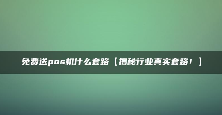 免費贈送POS機有哪些套路（市面上有正規(guī)免費領(lǐng)取POS機嗎？）